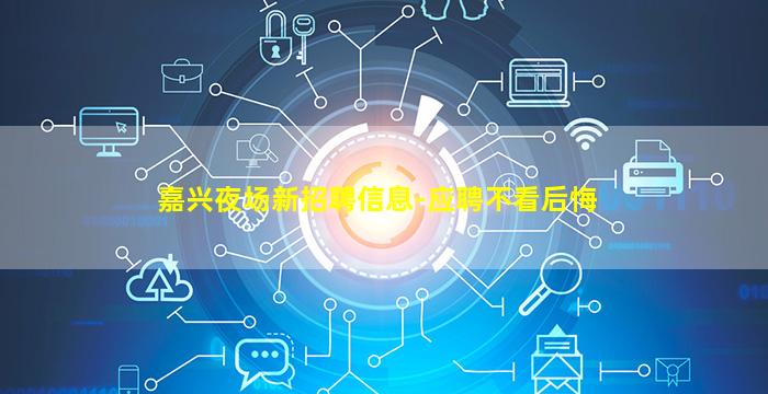 嘉兴夜场新招聘信息-应聘不看后悔