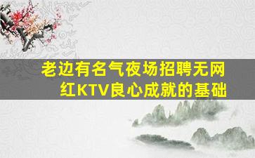 老边有名气夜场招聘无网红KTV良心成就的基础